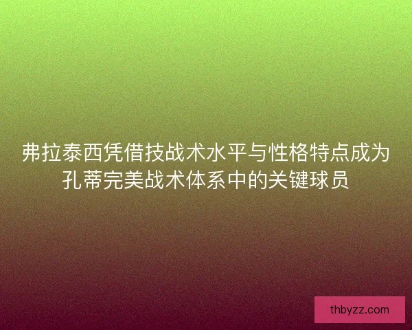 弗拉泰西凭借技战术水平与性格特点成为孔蒂完美战术体系中的关键球员