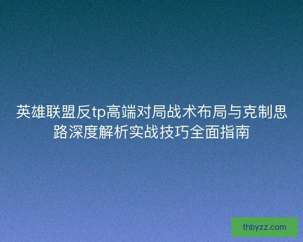 英雄联盟反tp高端对局战术布局与克制思路深度解析实战技巧全面指南