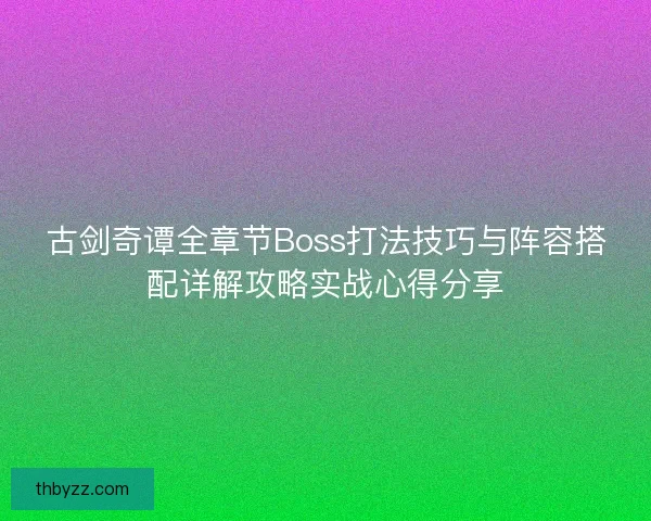 古剑奇谭全章节Boss打法技巧与阵容搭配详解攻略实战心得分享