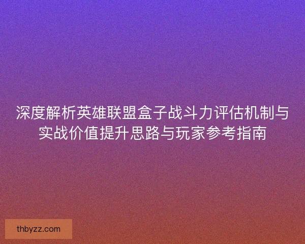 深度解析英雄联盟盒子战斗力评估机制与实战价值提升思路与玩家参考指南
